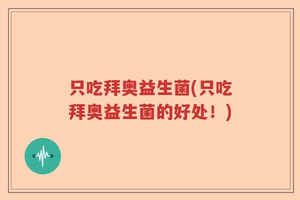 只吃拜奥益生菌(只吃拜奥益生菌的好处！)