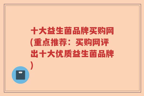 十大益生菌品牌买购网(重点推荐：买购网评出十大优质益生菌品牌)