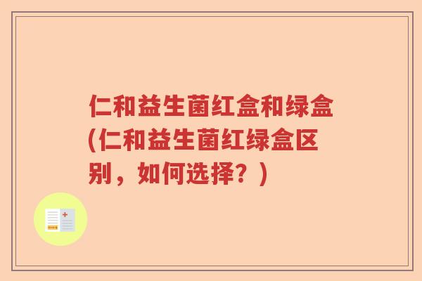 仁和益生菌红盒和绿盒(仁和益生菌红绿盒区别，如何选择？)