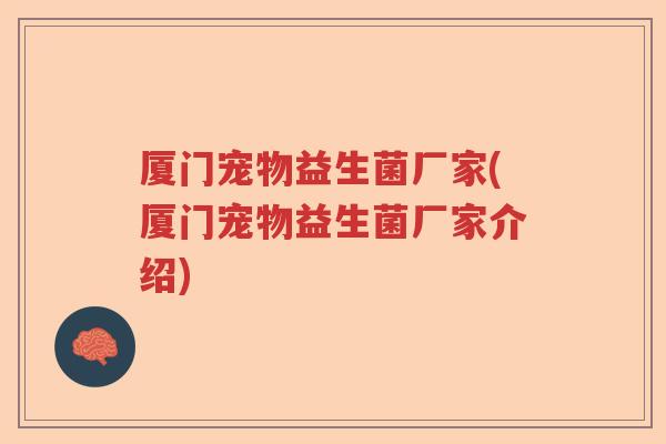 厦门宠物益生菌厂家(厦门宠物益生菌厂家介绍)