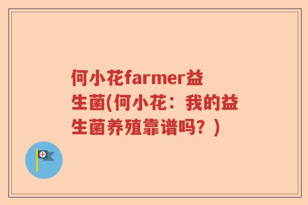 何小花farmer益生菌(何小花：我的益生菌养殖靠谱吗？)