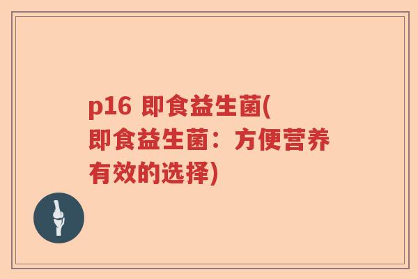 p16 即食益生菌(即食益生菌：方便营养有效的选择)