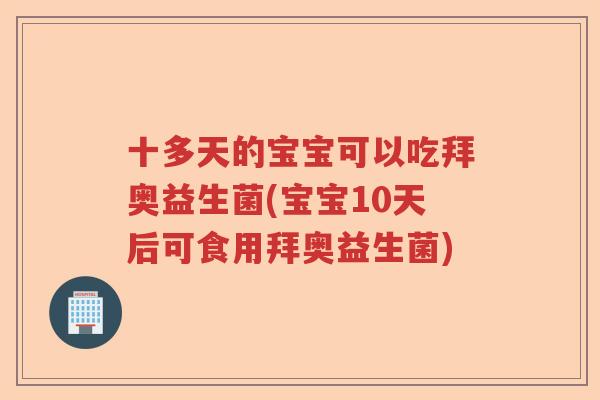 十多天的宝宝可以吃拜奥益生菌(宝宝10天后可食用拜奥益生菌)