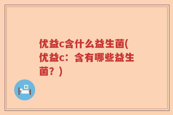 优益c含什么益生菌(优益c：含有哪些益生菌？)