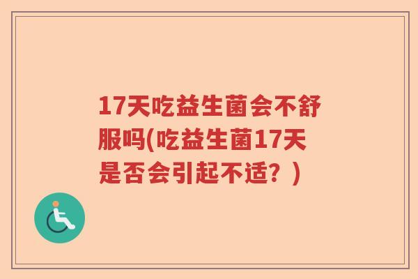 17天吃益生菌会不舒服吗(吃益生菌17天是否会引起不适？)