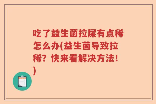吃了益生菌拉屎有点稀怎么办(益生菌导致拉稀？快来看解决方法！)