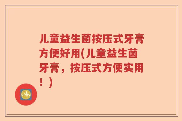 儿童益生菌按压式牙膏方便好用(儿童益生菌牙膏，按压式方便实用！)