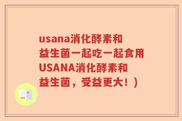 usana消化酵素和益生菌一起吃一起食用USANA消化酵素和益生菌，受益更大！)