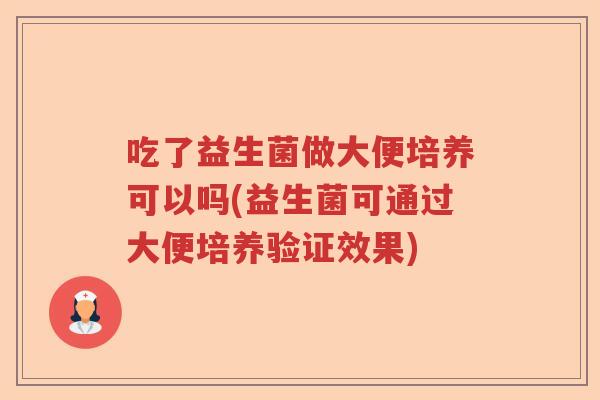 吃了益生菌做大便培养可以吗(益生菌可通过大便培养验证效果)