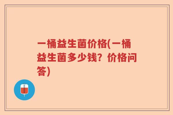 一桶益生菌价格(一桶益生菌多少钱？价格问答)