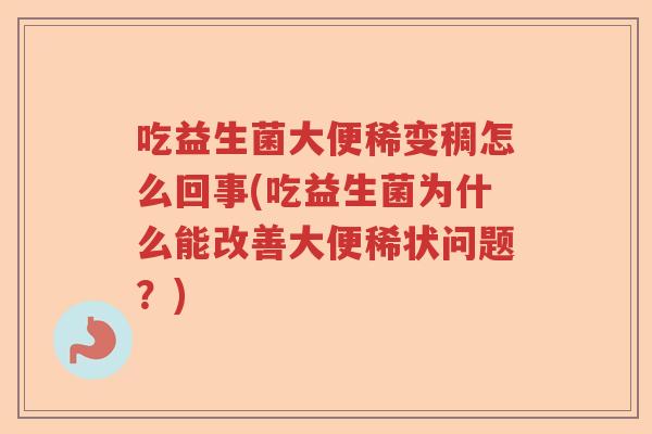 吃益生菌大便稀变稠怎么回事(吃益生菌为什么能改善大便稀状问题？)