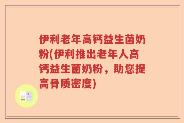 伊利老年高钙益生菌奶粉(伊利推出老年人高钙益生菌奶粉，助您提高骨质密度)