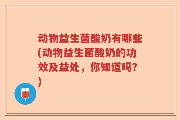 动物益生菌酸奶有哪些(动物益生菌酸奶的功效及益处，你知道吗？)