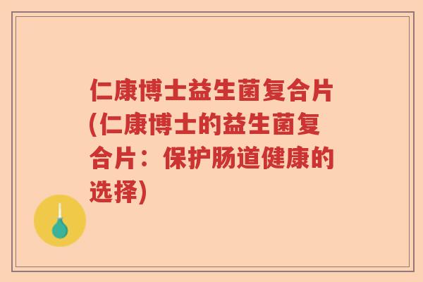 仁康博士益生菌复合片(仁康博士的益生菌复合片：保护肠道健康的选择)