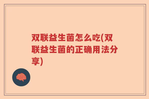 双联益生菌怎么吃(双联益生菌的正确用法分享)