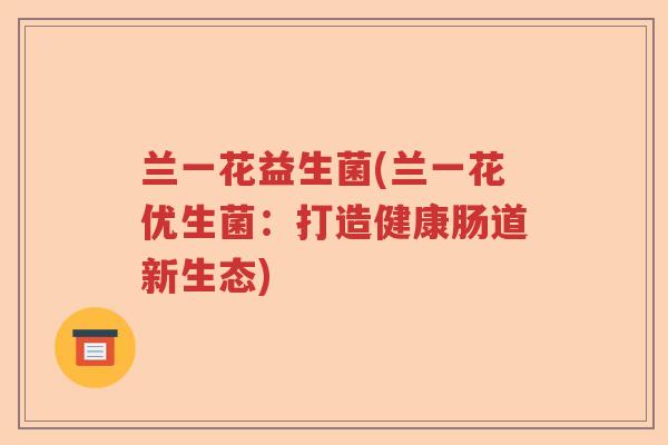 兰一花益生菌(兰一花优生菌：打造健康肠道新生态)