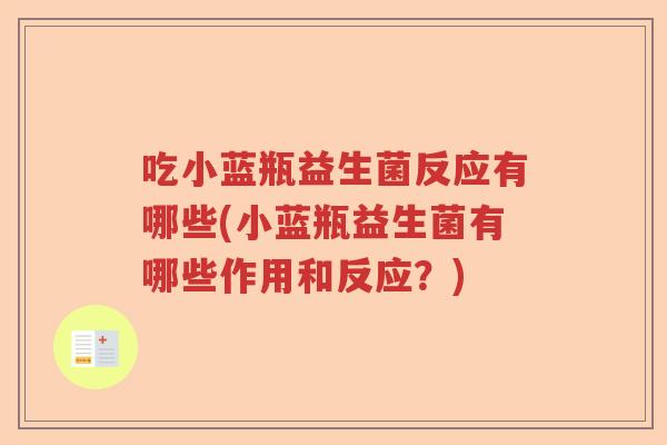 吃小蓝瓶益生菌反应有哪些(小蓝瓶益生菌有哪些作用和反应？)