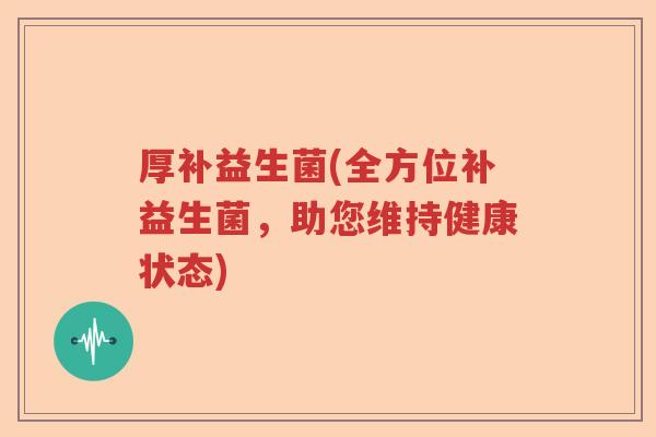厚补益生菌(全方位补益生菌，助您维持健康状态)