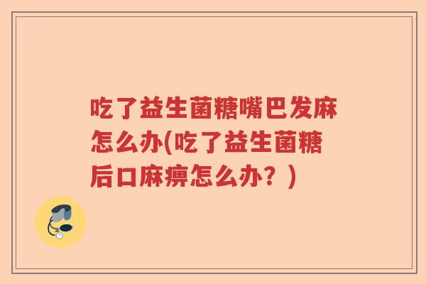 吃了益生菌糖嘴巴发麻怎么办(吃了益生菌糖后口麻痹怎么办？)