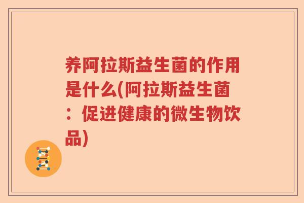 养阿拉斯益生菌的作用是什么(阿拉斯益生菌：促进健康的微生物饮品)