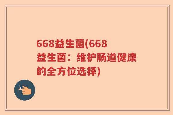 668益生菌(668益生菌：维护肠道健康的全方位选择)