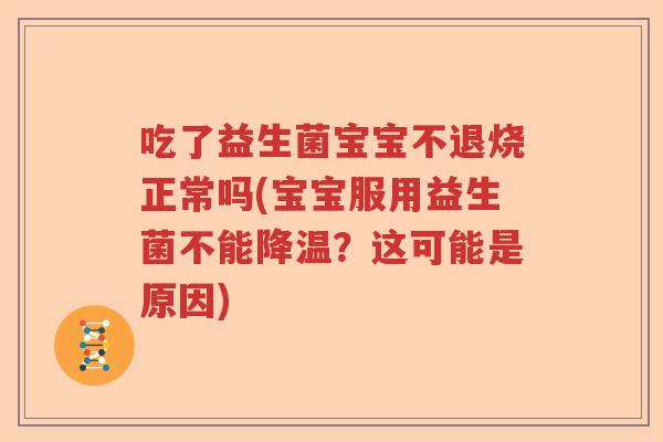 吃了益生菌宝宝不退烧正常吗(宝宝服用益生菌不能降温？这可能是原因)