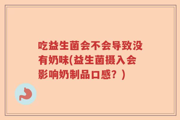 吃益生菌会不会导致没有奶味(益生菌摄入会影响奶制品口感？)
