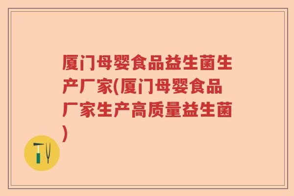 厦门母婴食品益生菌生产厂家(厦门母婴食品厂家生产高质量益生菌)