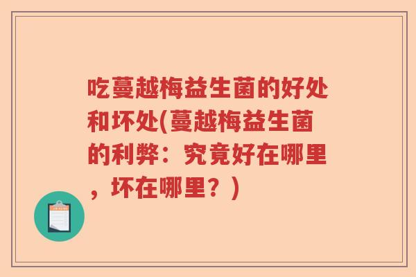 吃蔓越梅益生菌的好处和坏处(蔓越梅益生菌的利弊：究竟好在哪里，坏在哪里？)