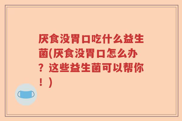 厌食没胃口吃什么益生菌(厌食没胃口怎么办？这些益生菌可以帮你！)