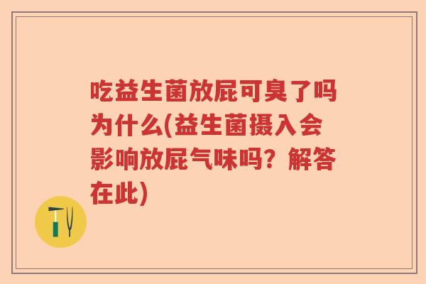 吃益生菌放屁可臭了吗为什么(益生菌摄入会影响放屁气味吗？解答在此)