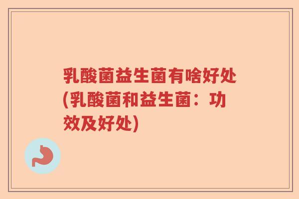 乳酸菌益生菌有啥好处(乳酸菌和益生菌：功效及好处)