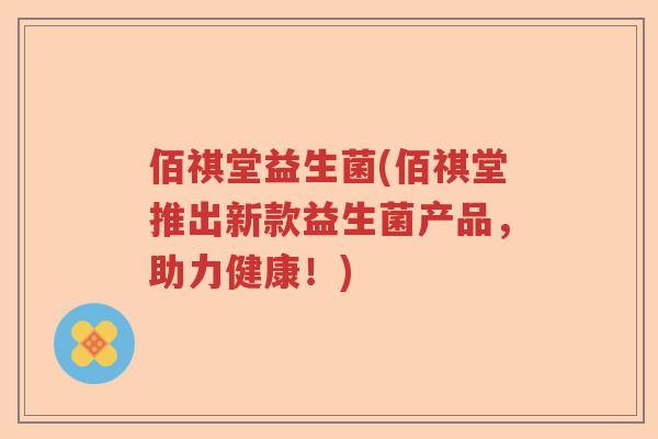 佰祺堂益生菌(佰祺堂推出新款益生菌产品，助力健康！)