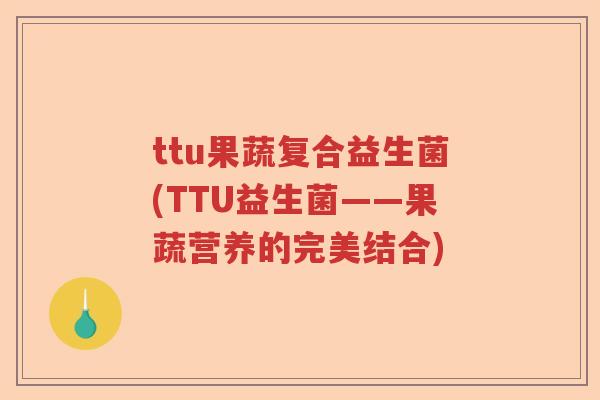 ttu果蔬复合益生菌(TTU益生菌——果蔬营养的完美结合)