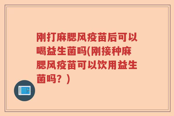 刚打麻腮风疫苗后可以喝益生菌吗(刚接种麻腮风疫苗可以饮用益生菌吗？)