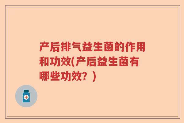 产后排气益生菌的作用和功效(产后益生菌有哪些功效？)