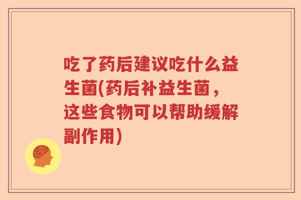 吃了药后建议吃什么益生菌(药后补益生菌，这些食物可以帮助缓解副作用)