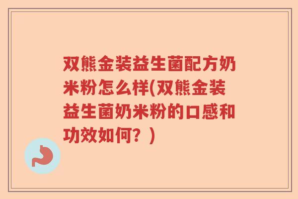 双熊金装益生菌配方奶米粉怎么样(双熊金装益生菌奶米粉的口感和功效如何？)