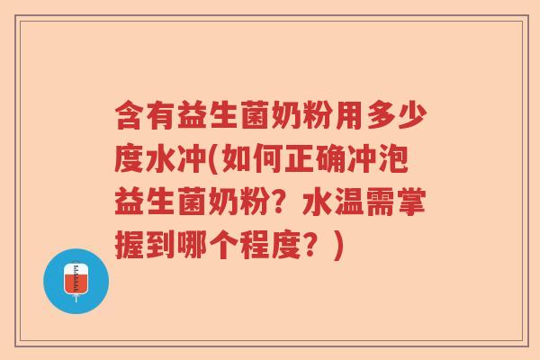 含有益生菌奶粉用多少度水冲(如何正确冲泡益生菌奶粉？水温需掌握到哪个程度？)