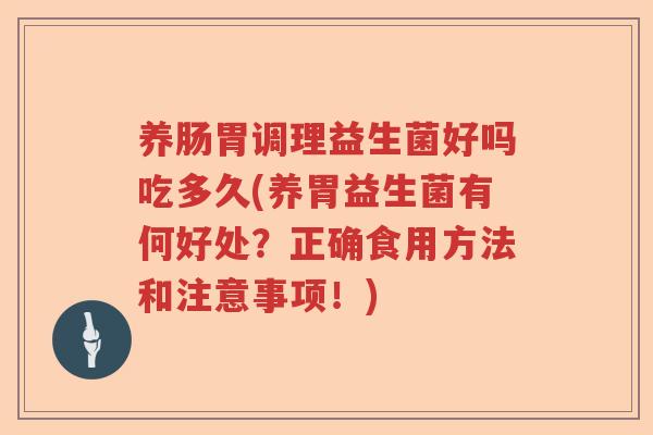 养肠胃调理益生菌好吗吃多久(养胃益生菌有何好处？正确食用方法和注意事项！)