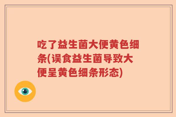 吃了益生菌大便黄色细条(误食益生菌导致大便呈黄色细条形态)
