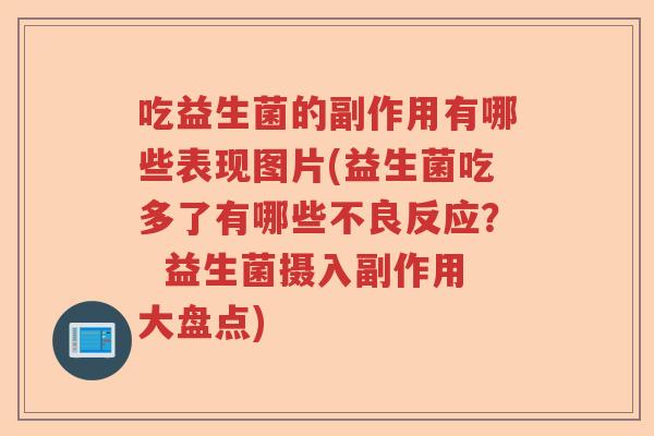 吃益生菌的副作用有哪些表现图片(益生菌吃多了有哪些不良反应？  益生菌摄入副作用大盘点)