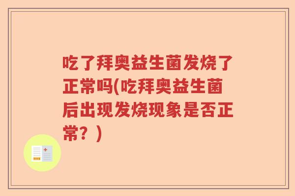 吃了拜奥益生菌发烧了正常吗(吃拜奥益生菌后出现发烧现象是否正常？)