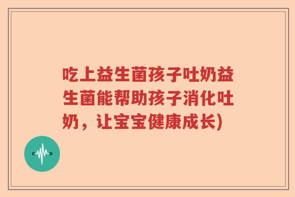 吃上益生菌孩子吐奶益生菌能帮助孩子消化吐奶，让宝宝健康成长)
