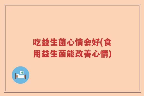 吃益生菌心情会好(食用益生菌能改善心情)