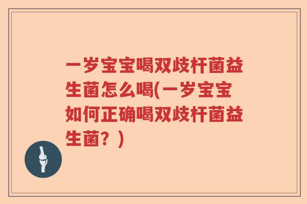 一岁宝宝喝双歧杆菌益生菌怎么喝(一岁宝宝如何正确喝双歧杆菌益生菌？)