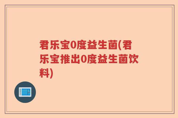 君乐宝0度益生菌(君乐宝推出0度益生菌饮料)
