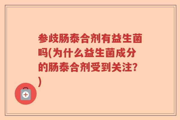 参歧肠泰合剂有益生菌吗(为什么益生菌成分的肠泰合剂受到关注？)