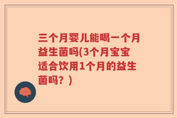 三个月婴儿能喝一个月益生菌吗(3个月宝宝适合饮用1个月的益生菌吗？)