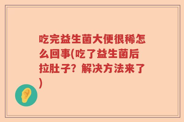 吃完益生菌大便很稀怎么回事(吃了益生菌后拉肚子？解决方法来了)